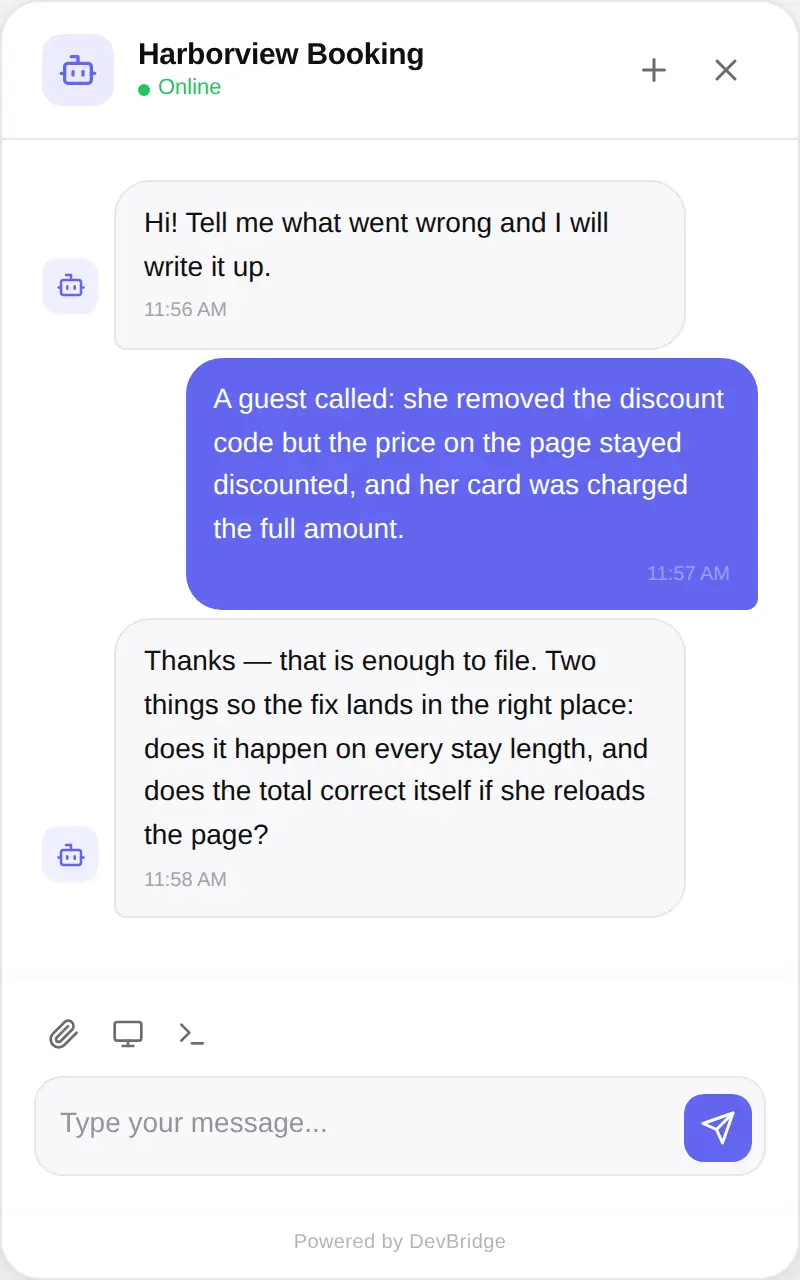 Someone tells you something is broken – The widget on your customer’s own site. They write what happened the way they would say it out loud – no form, no severity dropdown, no account.